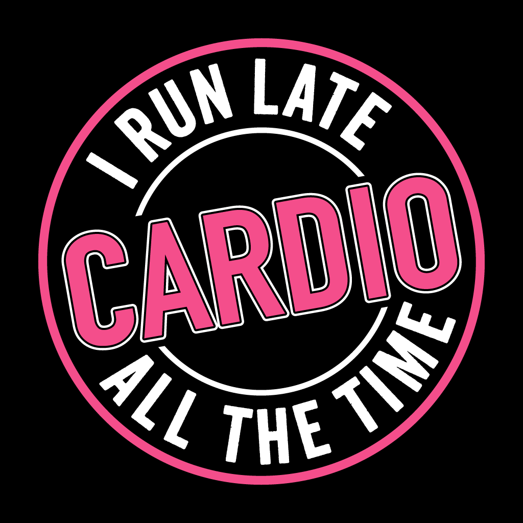 Circular graphic with text 'I Run Late Cardio All The Time' in pink and white on a black background.